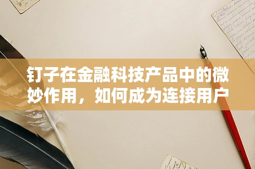 钉子在金融科技产品中的微妙作用，如何成为连接用户与服务的桥梁？