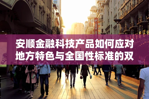 安顺金融科技产品如何应对地方特色与全国性标准的双重挑战？