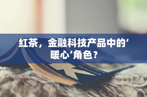 红茶，金融科技产品中的‘暖心’角色？