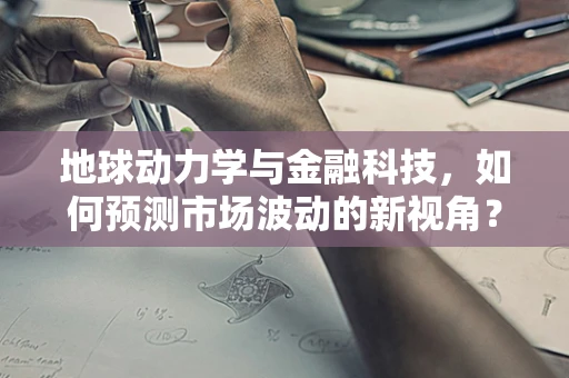 地球动力学与金融科技，如何预测市场波动的新视角？