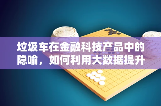 垃圾车在金融科技产品中的隐喻，如何利用大数据提升城市环卫管理效率？