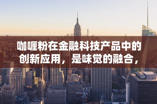 咖喱粉在金融科技产品中的创新应用，是味觉的融合，还是风险管理的新策略？
