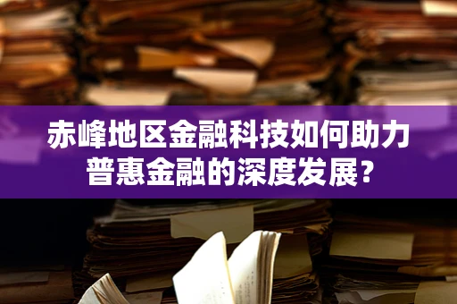 赤峰地区金融科技如何助力普惠金融的深度发展？
