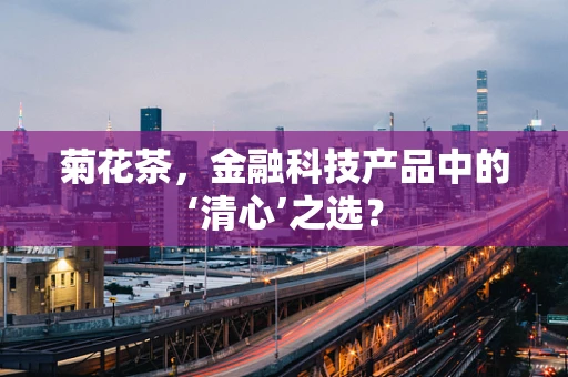 菊花茶，金融科技产品中的‘清心’之选？