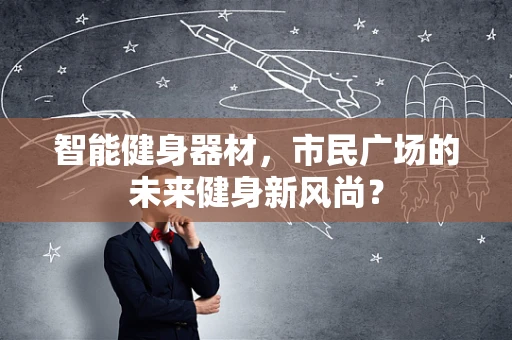 智能健身器材，市民广场的未来健身新风尚？