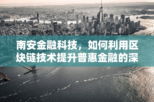 南安金融科技，如何利用区块链技术提升普惠金融的深度？