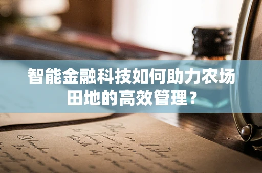 智能金融科技如何助力农场田地的高效管理？