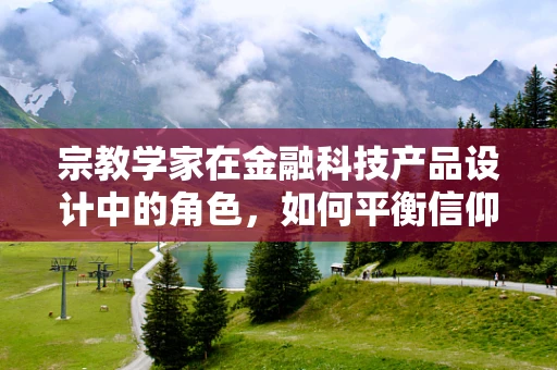 宗教学家在金融科技产品设计中的角色，如何平衡信仰与技术创新？