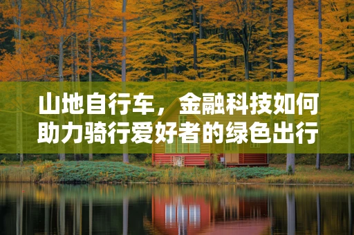 山地自行车，金融科技如何助力骑行爱好者的绿色出行？
