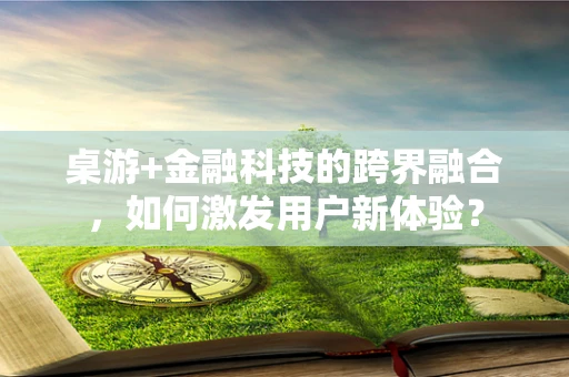 桌游+金融科技的跨界融合，如何激发用户新体验？