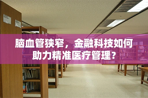 脑血管狭窄，金融科技如何助力精准医疗管理？