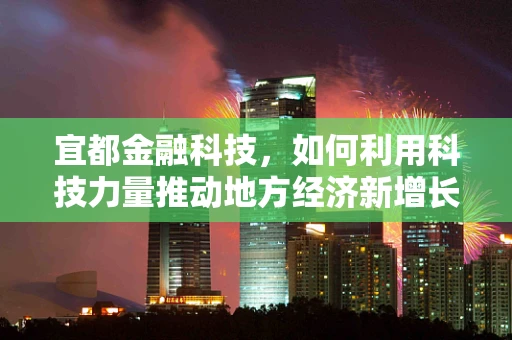 宜都金融科技，如何利用科技力量推动地方经济新增长？
