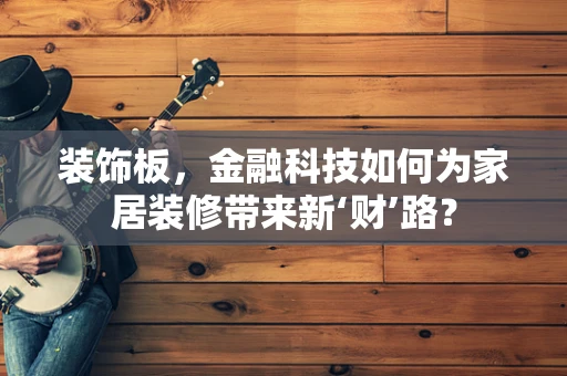 装饰板，金融科技如何为家居装修带来新‘财’路？