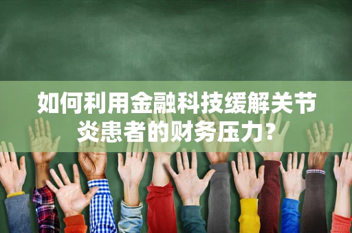 如何利用金融科技缓解关节炎患者的财务压力？