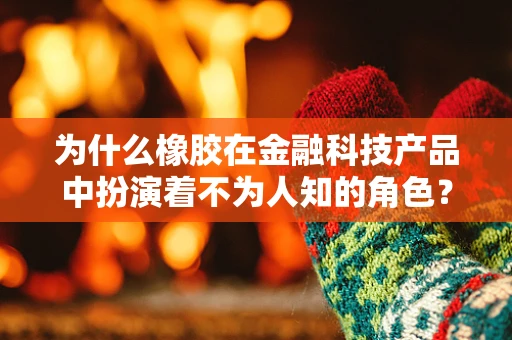 为什么橡胶在金融科技产品中扮演着不为人知的角色？