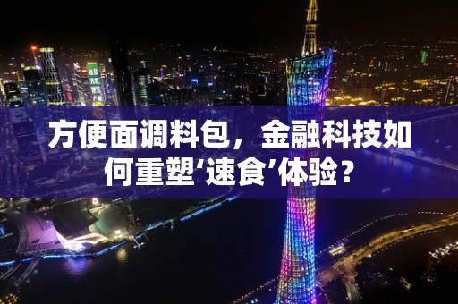 方便面调料包，金融科技如何重塑‘速食’体验？