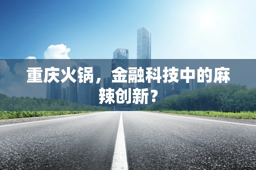 重庆火锅，金融科技中的麻辣创新？