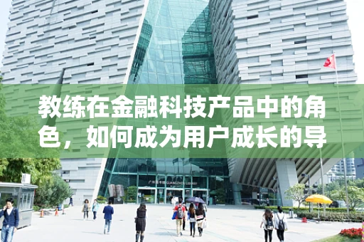 教练在金融科技产品中的角色，如何成为用户成长的导航者？