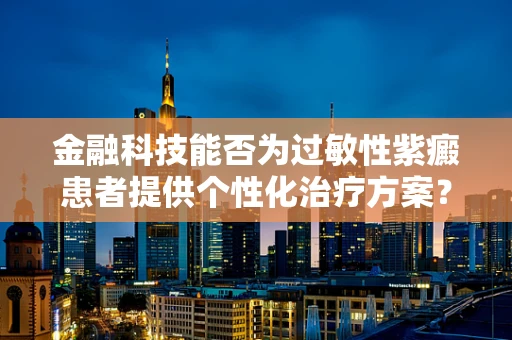 金融科技能否为过敏性紫癜患者提供个性化治疗方案？