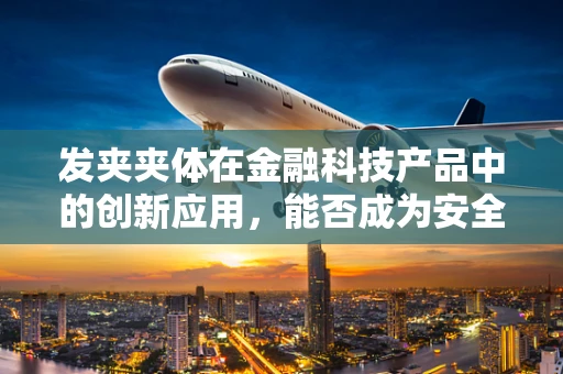 发夹夹体在金融科技产品中的创新应用，能否成为安全与便捷的双重保障？