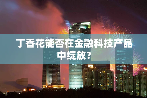 丁香花能否在金融科技产品中绽放？
