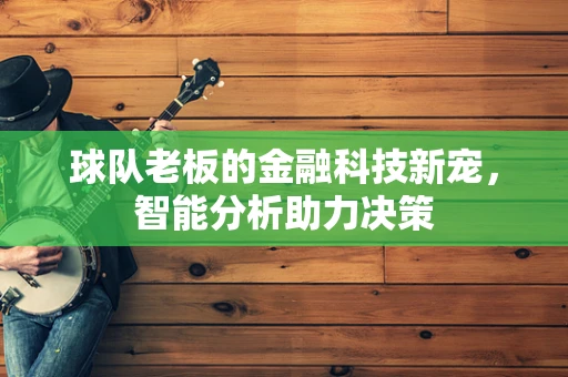 球队老板的金融科技新宠，智能分析助力决策