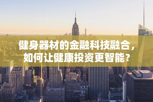 健身器材的金融科技融合，如何让健康投资更智能？