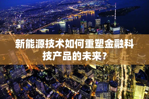 新能源技术如何重塑金融科技产品的未来？