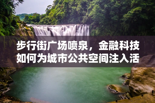 步行街广场喷泉，金融科技如何为城市公共空间注入活力？