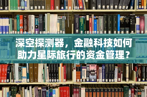 深空探测器，金融科技如何助力星际旅行的资金管理？