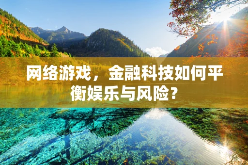 网络游戏，金融科技如何平衡娱乐与风险？