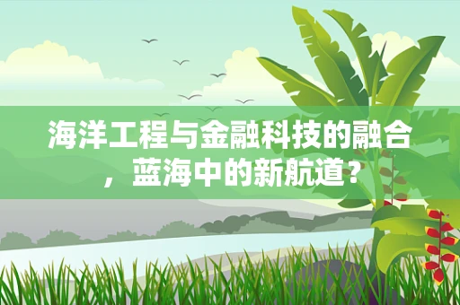 海洋工程与金融科技的融合，蓝海中的新航道？
