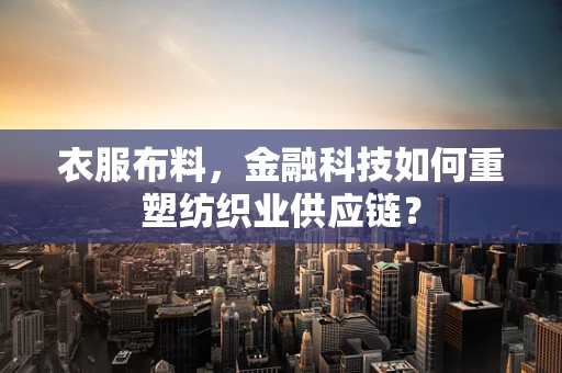 衣服布料，金融科技如何重塑纺织业供应链？