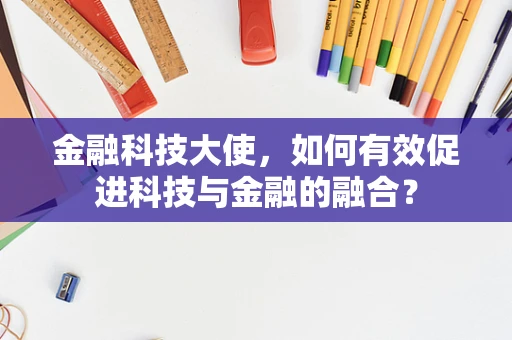 金融科技大使，如何有效促进科技与金融的融合？