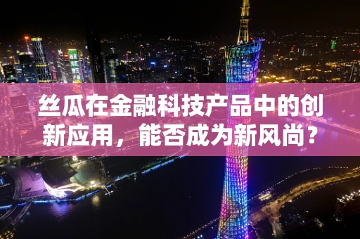 丝瓜在金融科技产品中的创新应用，能否成为新风尚？