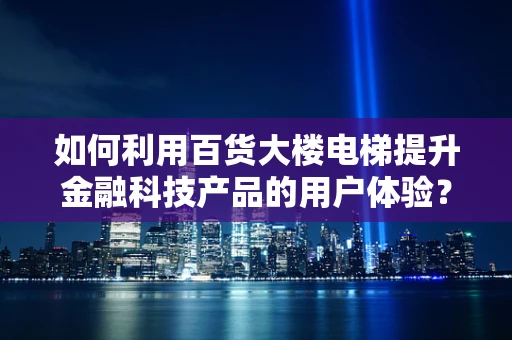 如何利用百货大楼电梯提升金融科技产品的用户体验？