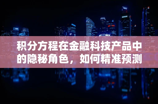 积分方程在金融科技产品中的隐秘角色，如何精准预测用户行为？