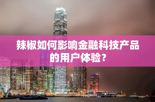辣椒如何影响金融科技产品的用户体验？
