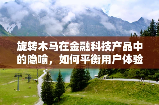 旋转木马在金融科技产品中的隐喻，如何平衡用户体验与风险控制？