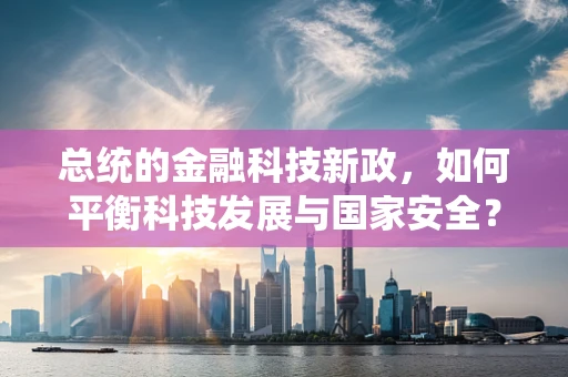 总统的金融科技新政，如何平衡科技发展与国家安全？