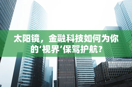太阳镜，金融科技如何为你的‘视界’保驾护航？