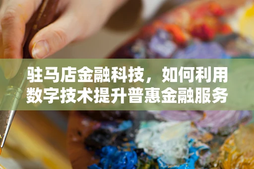驻马店金融科技，如何利用数字技术提升普惠金融服务？
