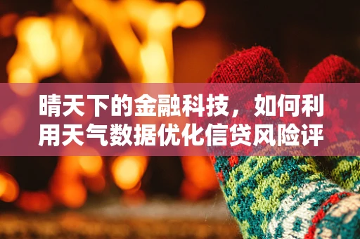 晴天下的金融科技，如何利用天气数据优化信贷风险评估？
