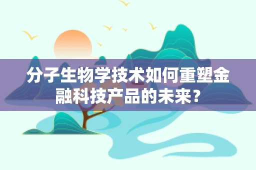 分子生物学技术如何重塑金融科技产品的未来？