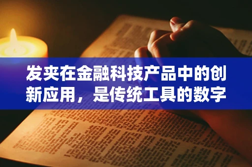 发夹在金融科技产品中的创新应用，是传统工具的数字化变身，还是新时代的金融‘秘钥’？