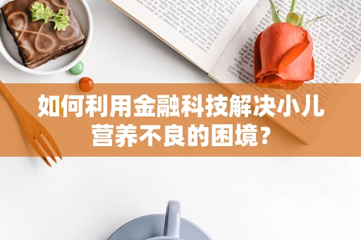 如何利用金融科技解决小儿营养不良的困境？