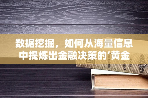 数据挖掘，如何从海量信息中提炼出金融决策的‘黄金’？