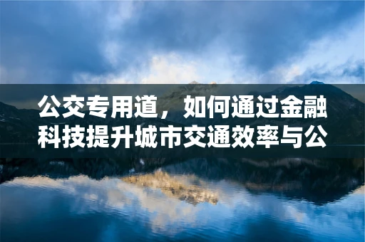 公交专用道，如何通过金融科技提升城市交通效率与公共出行体验？