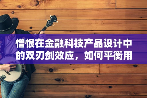 憎恨在金融科技产品设计中的双刃剑效应，如何平衡用户体验与风险控制？
