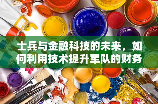 士兵与金融科技的未来，如何利用技术提升军队的财务管理？